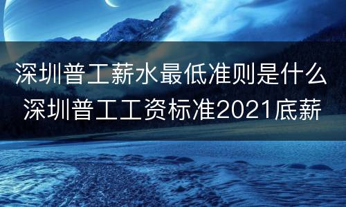 深圳普工薪水最低准则是什么 深圳普工工资标准2021底薪