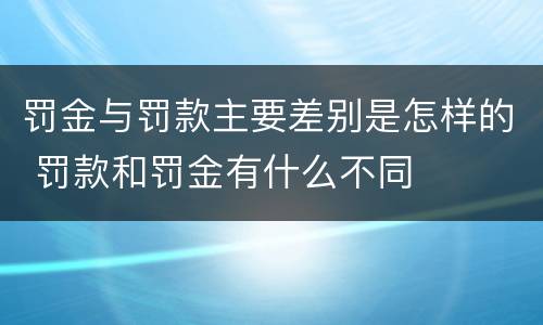 罚金与罚款主要差别是怎样的 罚款和罚金有什么不同