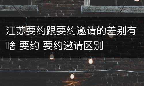 江苏要约跟要约邀请的差别有啥 要约 要约邀请区别