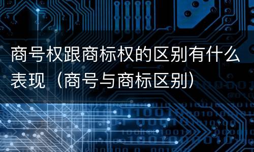 商号权跟商标权的区别有什么表现（商号与商标区别）