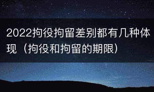 2022拘役拘留差别都有几种体现（拘役和拘留的期限）