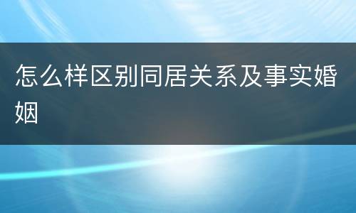怎么样区别同居关系及事实婚姻