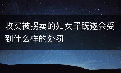 收买被拐卖的妇女罪既遂会受到什么样的处罚