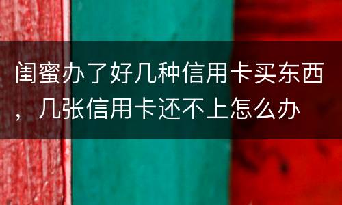 闺蜜办了好几种信用卡买东西，几张信用卡还不上怎么办