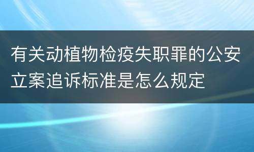 有关动植物检疫失职罪的公安立案追诉标准是怎么规定