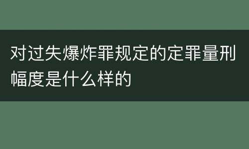 对过失爆炸罪规定的定罪量刑幅度是什么样的