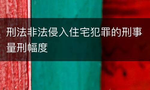 刑法非法侵入住宅犯罪的刑事量刑幅度