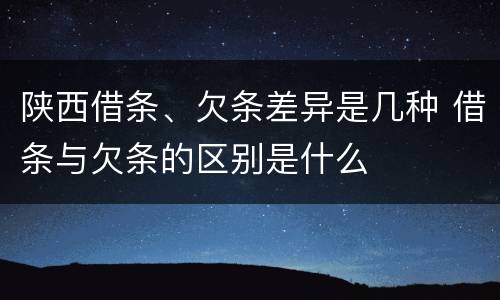 陕西借条、欠条差异是几种 借条与欠条的区别是什么