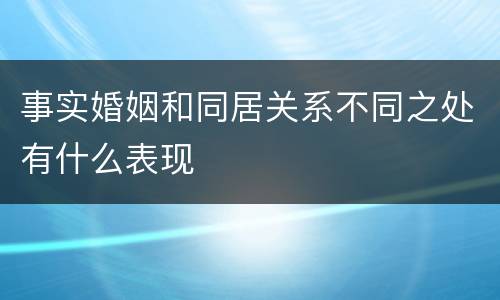 事实婚姻和同居关系不同之处有什么表现
