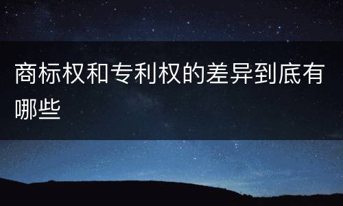 商标权和专利权的差异到底有哪些