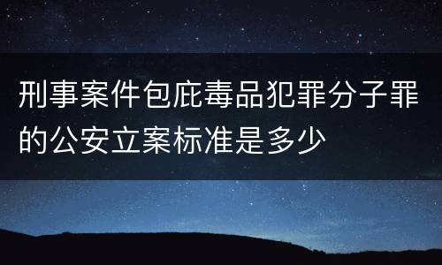 刑事案件包庇毒品犯罪分子罪的公安立案标准是多少