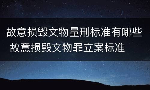 故意损毁文物量刑标准有哪些 故意损毁文物罪立案标准
