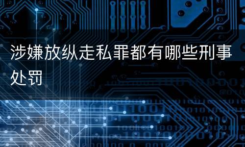 涉嫌放纵走私罪都有哪些刑事处罚