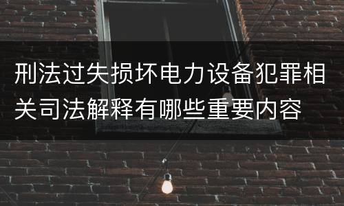 刑法过失损坏电力设备犯罪相关司法解释有哪些重要内容