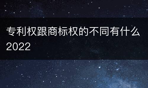 专利权跟商标权的不同有什么2022
