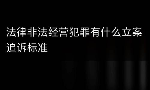 法律非法经营犯罪有什么立案追诉标准