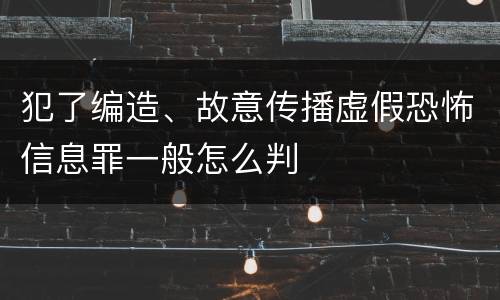 犯了编造、故意传播虚假恐怖信息罪一般怎么判