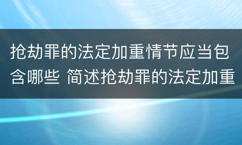 抢劫罪的法定加重情节应当包含哪些 简述抢劫罪的法定加重情节有哪些