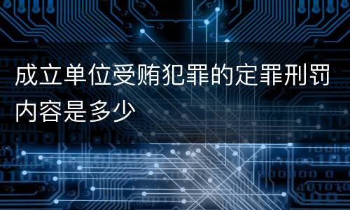 成立单位受贿犯罪的定罪刑罚内容是多少
