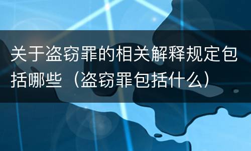 关于盗窃罪的相关解释规定包括哪些（盗窃罪包括什么）
