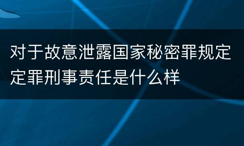 对于故意泄露国家秘密罪规定定罪刑事责任是什么样