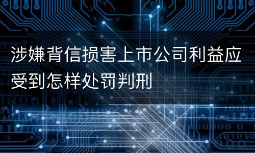 涉嫌背信损害上市公司利益应受到怎样处罚判刑