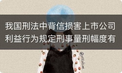 我国刑法中背信损害上市公司利益行为规定刑事量刑幅度有哪些