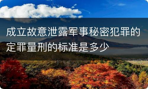 成立故意泄露军事秘密犯罪的定罪量刑的标准是多少