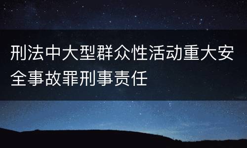 刑法中大型群众性活动重大安全事故罪刑事责任