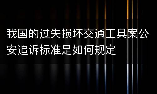 我国的过失损坏交通工具案公安追诉标准是如何规定