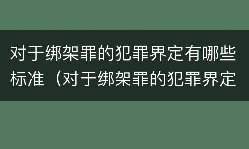 对于绑架罪的犯罪界定有哪些标准（对于绑架罪的犯罪界定有哪些标准呢）