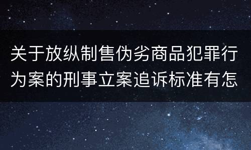 关于放纵制售伪劣商品犯罪行为案的刑事立案追诉标准有怎样的规定
