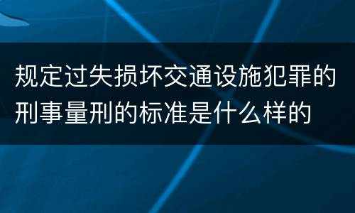 规定过失损坏交通设施犯罪的刑事量刑的标准是什么样的