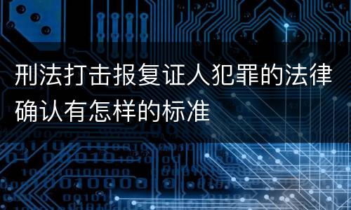 刑法打击报复证人犯罪的法律确认有怎样的标准