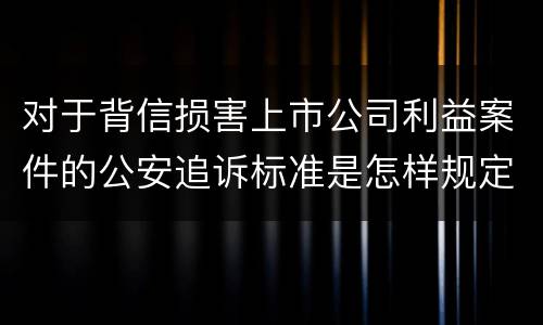 对于背信损害上市公司利益案件的公安追诉标准是怎样规定