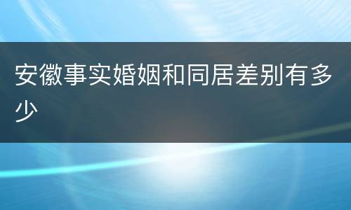 安徽事实婚姻和同居差别有多少
