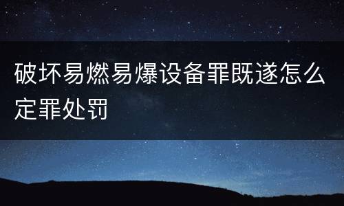 破坏易燃易爆设备罪既遂怎么定罪处罚
