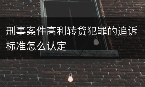 刑事案件高利转贷犯罪的追诉标准怎么认定