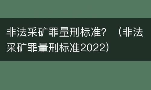 非法采矿罪量刑标准？（非法采矿罪量刑标准2022）
