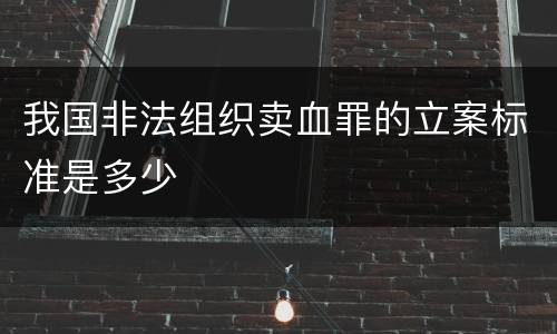 我国非法组织卖血罪的立案标准是多少