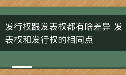 发行权跟发表权都有啥差异 发表权和发行权的相同点