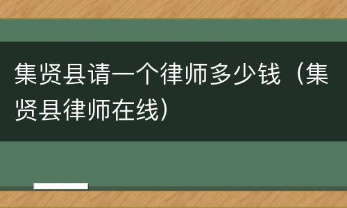 集贤县请一个律师多少钱（集贤县律师在线）