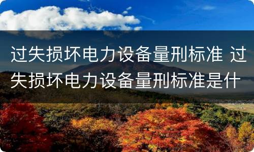 过失损坏电力设备量刑标准 过失损坏电力设备量刑标准是什么
