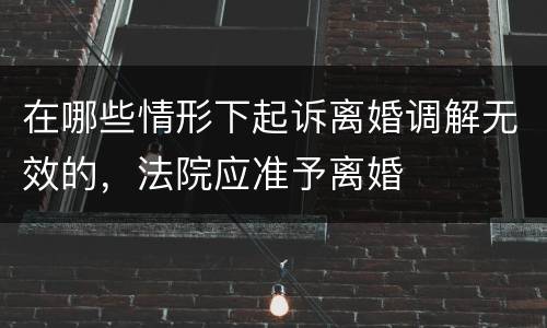 在哪些情形下起诉离婚调解无效的，法院应准予离婚