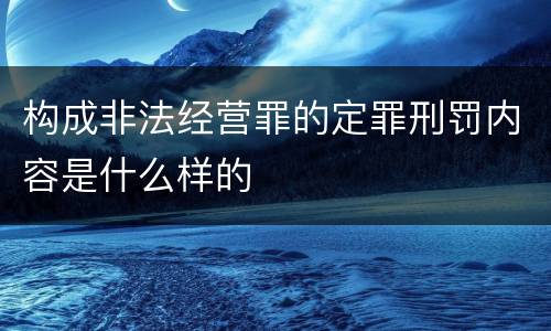 构成非法经营罪的定罪刑罚内容是什么样的