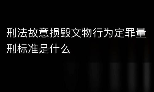 刑法故意损毁文物行为定罪量刑标准是什么