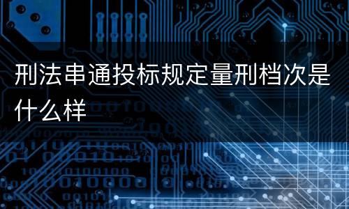刑法串通投标规定量刑档次是什么样
