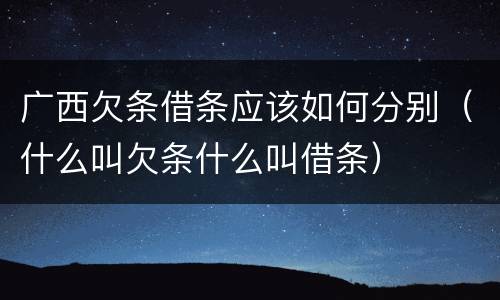 广西欠条借条应该如何分别（什么叫欠条什么叫借条）