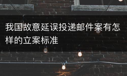 我国故意延误投递邮件案有怎样的立案标准