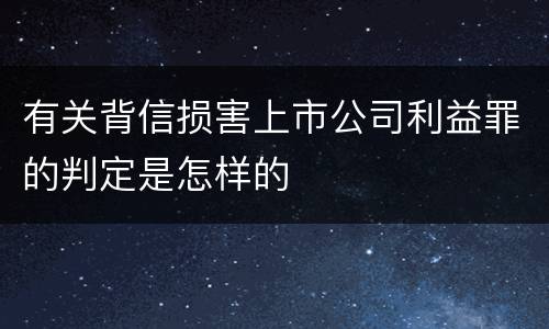 有关背信损害上市公司利益罪的判定是怎样的